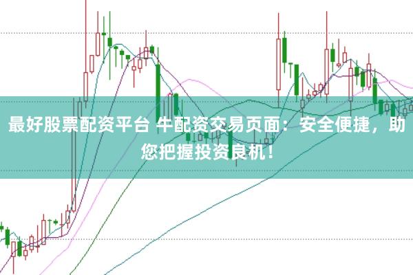 最好股票配资平台 牛配资交易页面：安全便捷，助您把握投资良机！