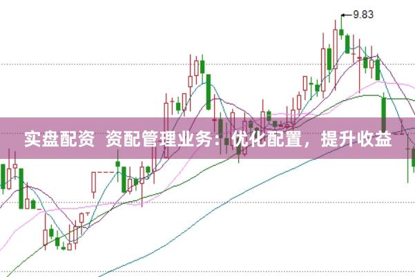 实盘配资  资配管理业务：优化配置，提升收益