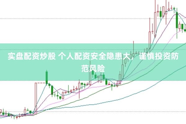 实盘配资炒股 个人配资安全隐患大，谨慎投资防范风险