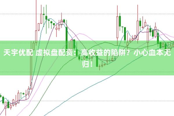天宇优配 虚拟盘配资：高收益的陷阱？小心血本无归！