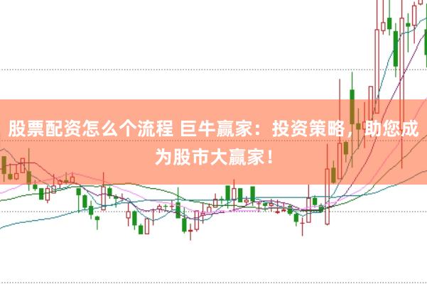 股票配资怎么个流程 巨牛赢家：投资策略，助您成为股市大赢家！