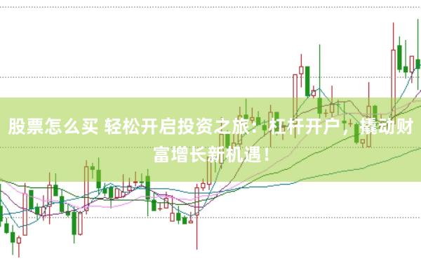 股票怎么买 轻松开启投资之旅：杠杆开户，撬动财富增长新机遇！