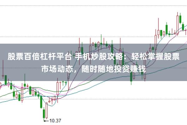 股票百倍杠杆平台 手机炒股攻略：轻松掌握股票市场动态，随时随地投资赚钱