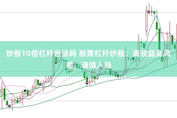 炒股10倍杠杆合法吗 股票杠杆炒股：高收益高风险，谨慎入场