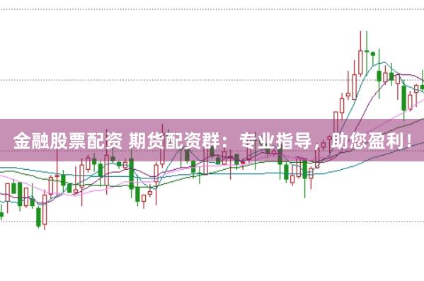 金融股票配资 期货配资群：专业指导，助您盈利！