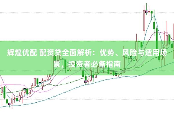 辉煌优配 配资贷全面解析：优势、风险与适用场景，投资者必备指南