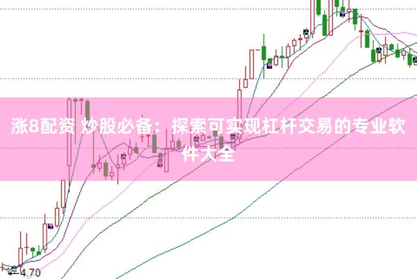 涨8配资 炒股必备：探索可实现杠杆交易的专业软件大全