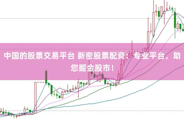中国的股票交易平台 新密股票配资：专业平台，助您掘金股市！