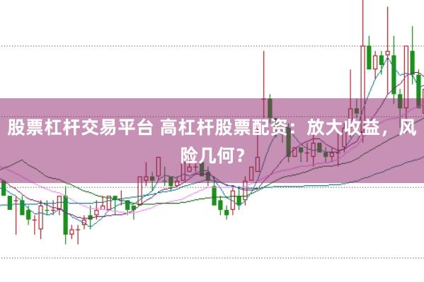 股票杠杆交易平台 高杠杆股票配资:放大收益,风险几何?