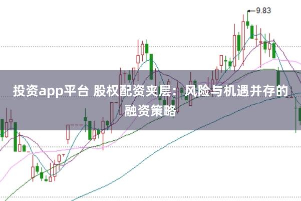 投资app平台 股权配资夹层：风险与机遇并存的融资策略