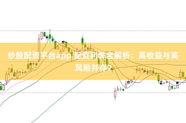 炒股配资平台app 配资利弊全解析:高收益与高风险并存?