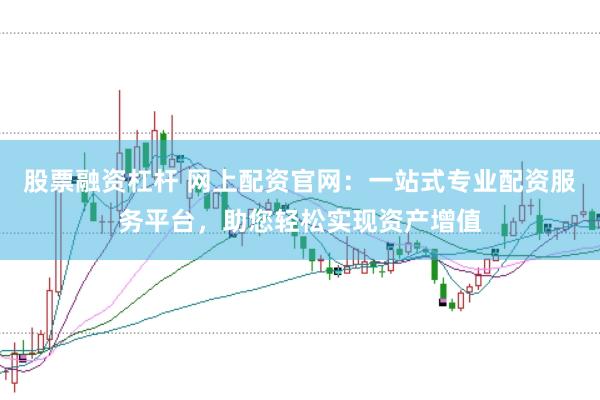 股票融资杠杆 网上配资官网:一站式专业配资服务平台,助您轻松实现资产增值
