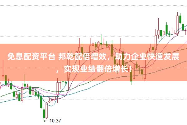 免息配资平台 邦乾配倍增效,助力企业快速发展,实现业绩翻倍增长!