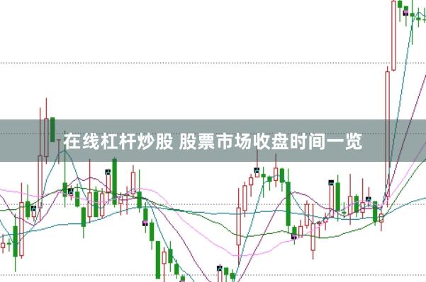 在线杠杆炒股 股票市场收盘时间一览