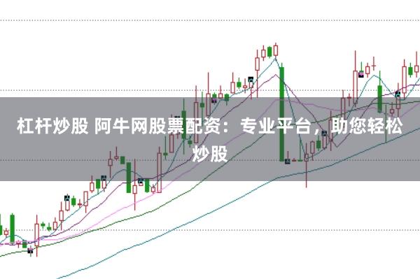 杠杆炒股 阿牛网股票配资：专业平台，助您轻松炒股