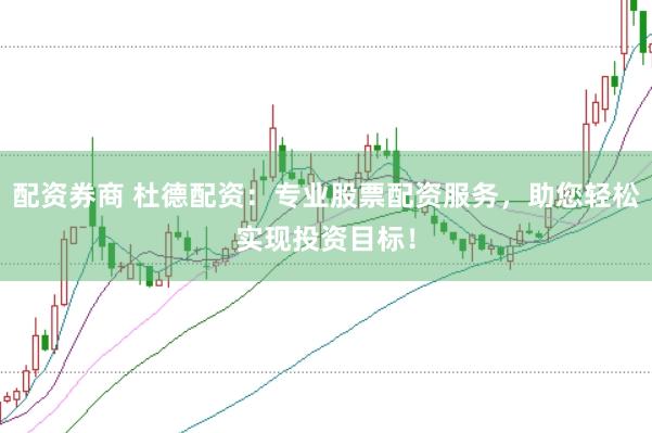 配资券商 杜德配资:专业股票配资服务,助您轻松实现投资目标!
