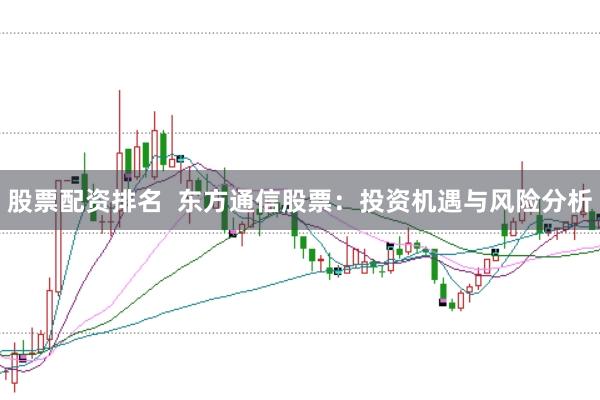 股票配资排名 东方通信股票:投资机遇与风险分析