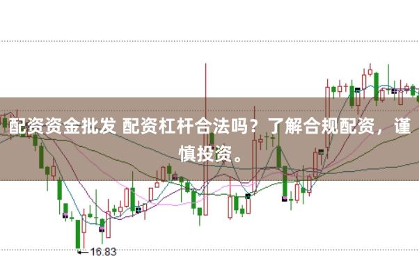 配资资金批发 配资杠杆合法吗？了解合规配资，谨慎投资。