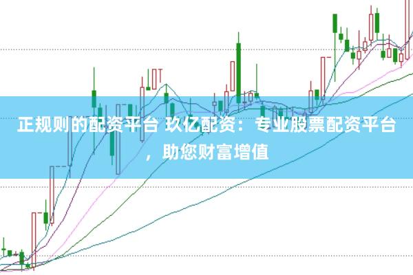 正规则的配资平台 玖亿配资：专业股票配资平台，助您财富增值
