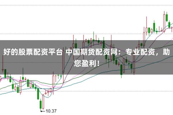 好的股票配资平台 中国期货配资网:专业配资,助您盈利!