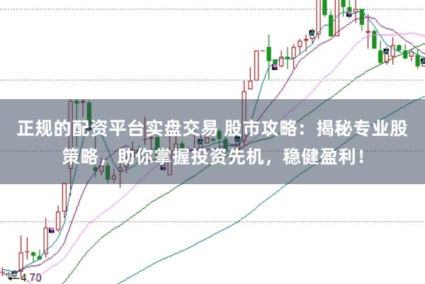 正规的配资平台实盘交易 股市攻略：揭秘专业股策略，助你掌握投资先机，稳健盈利！