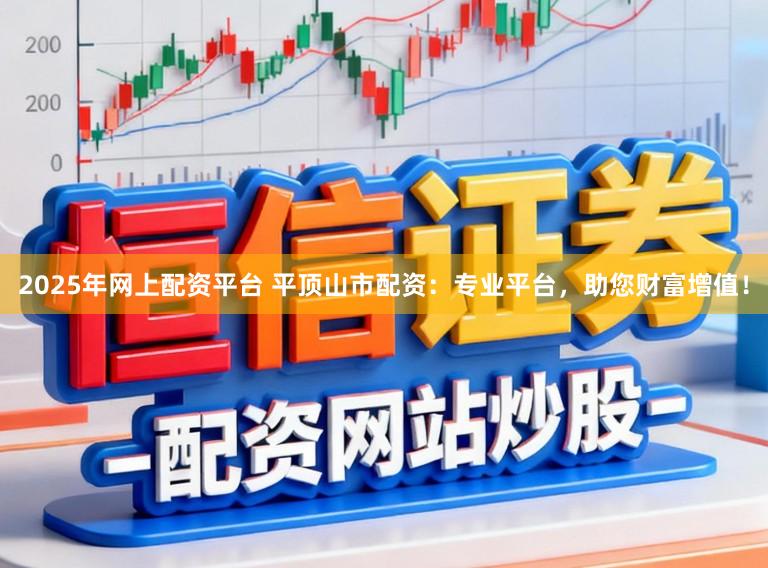 2025年网上配资平台 平顶山市配资:专业平台,助您财富增值!