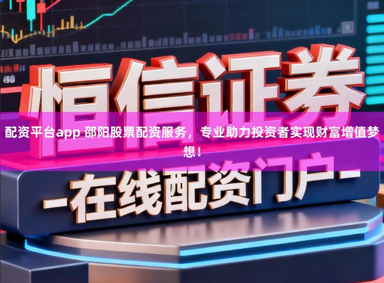 配资平台app 邵阳股票配资服务，专业助力投资者实现财富增值梦想！