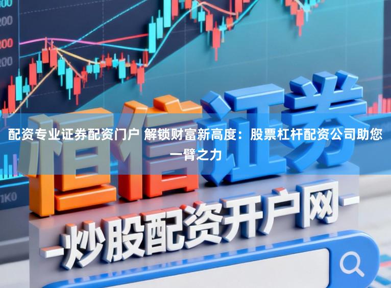 配资专业证券配资门户 解锁财富新高度:股票杠杆配资公司助您一臂之力