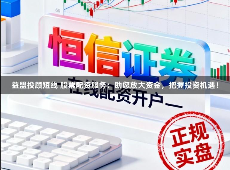益盟投顾短线 股票配资服务:助您放大资金,把握投资机遇!