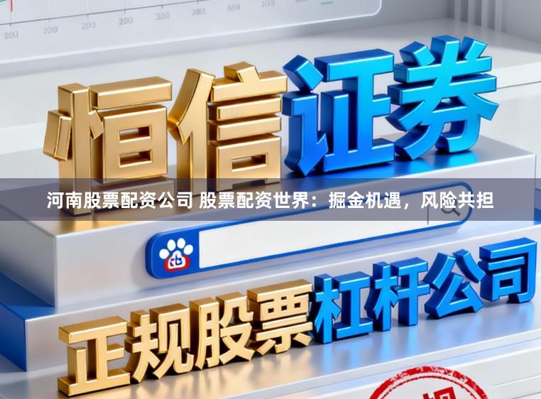 河南股票配资公司 股票配资世界：掘金机遇，风险共担