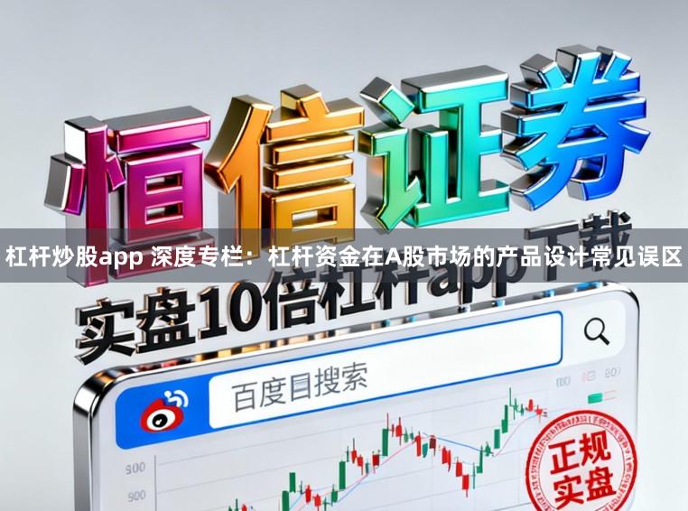 杠杆炒股app 深度专栏：杠杆资金在A股市场的产品设计常见误区