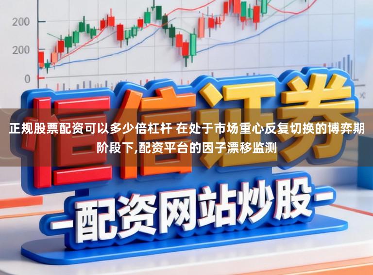 正规股票配资可以多少倍杠杆 在处于市场重心反复切换的博弈期阶段下,配资平台的因子漂移监测