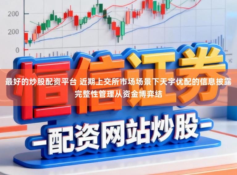 最好的炒股配资平台 近期上交所市场场景下天宇优配的信息披露完整性管理从资金博弈结