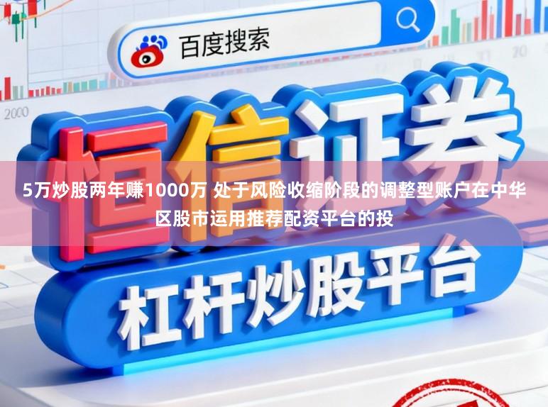 5万炒股两年赚1000万 处于风险收缩阶段的调整型账户在中华区股市运用推荐配资平台的投
