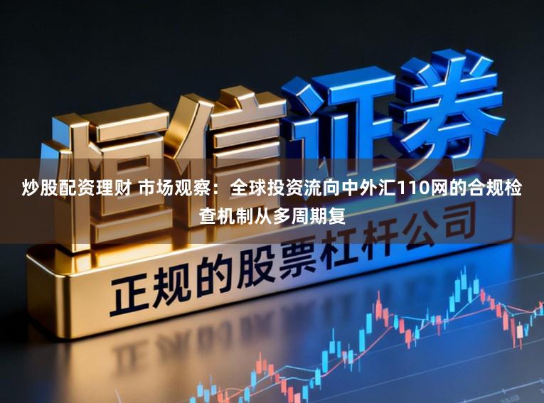 炒股配资理财 市场观察：全球投资流向中外汇110网的合规检查机制从多周期复