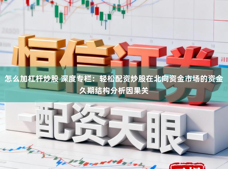 怎么加杠杆炒股 深度专栏：轻松配资炒股在北向资金市场的资金久期结构分析因果关