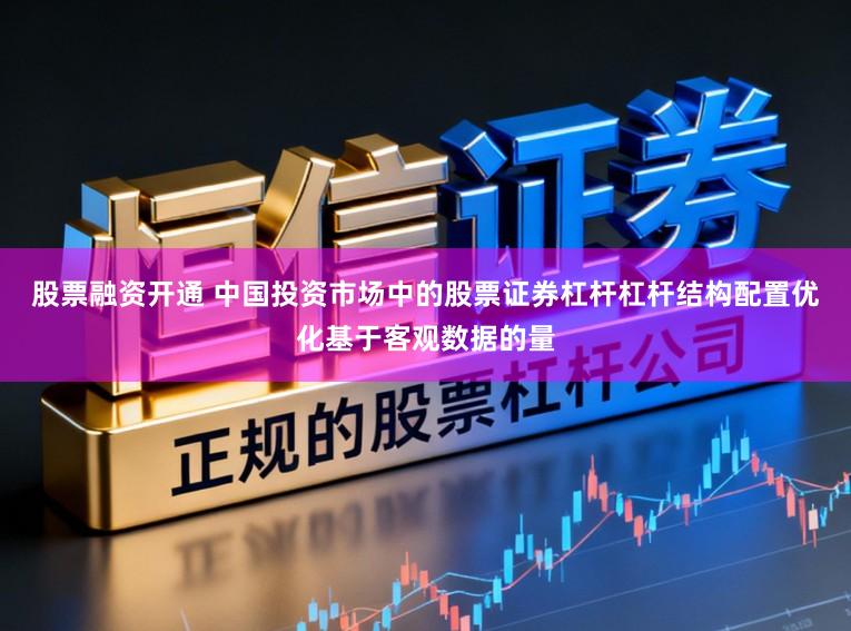 股票融资开通 中国投资市场中的股票证券杠杆杠杆结构配置优化基于客观数据的量