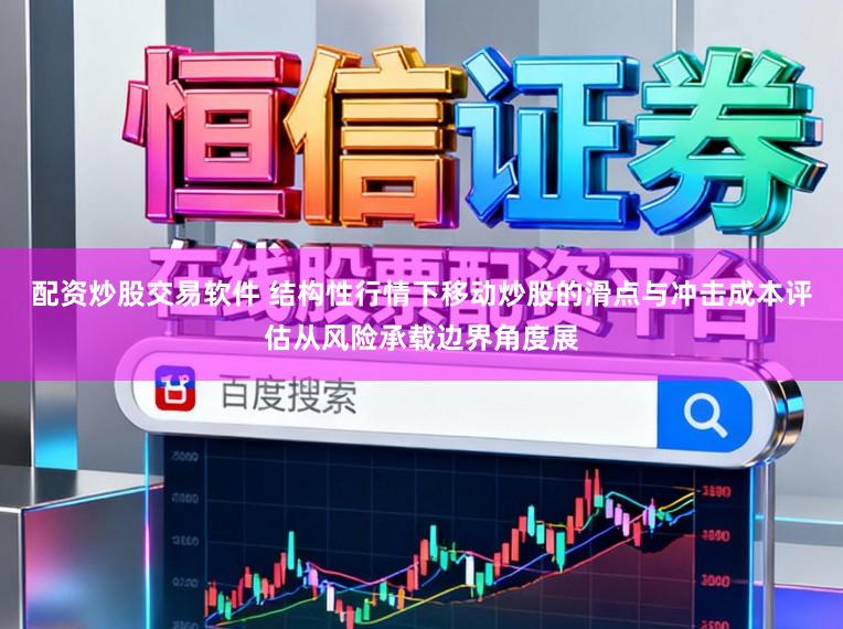 配资炒股交易软件 结构性行情下移动炒股的滑点与冲击成本评估从风险承载边界角度展