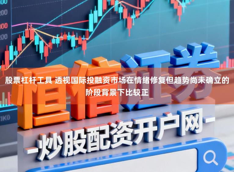 股票杠杆工具 透视国际投融资市场在情绪修复但趋势尚未确立的阶段背景下比较正