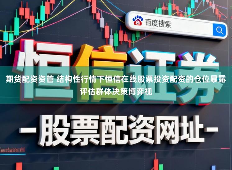 期货配资资管 结构性行情下恒信在线股票投资配资的仓位暴露评估群体决策博弈视