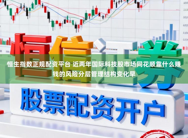 恒生指数正规配资平台 近两年国际科技股市场同花顺靠什么赚钱的风险分层管理结构变化早