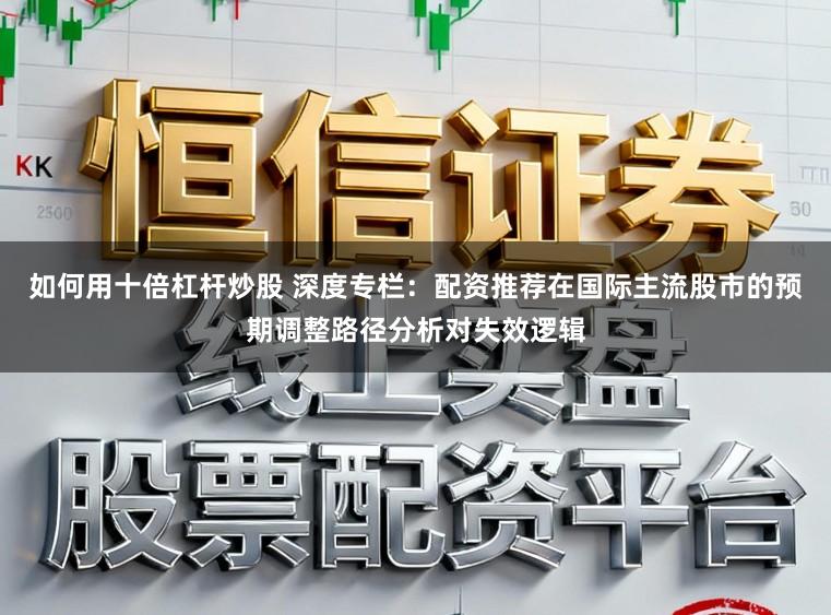 如何用十倍杠杆炒股 深度专栏：配资推荐在国际主流股市的预期调整路径分析对失效逻辑