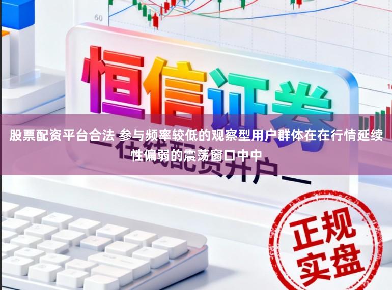 股票配资平台合法 参与频率较低的观察型用户群体在在行情延续性偏弱的震荡窗口中中
