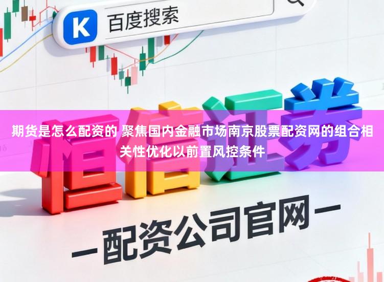期货是怎么配资的 聚焦国内金融市场南京股票配资网的组合相关性优化以前置风控条件