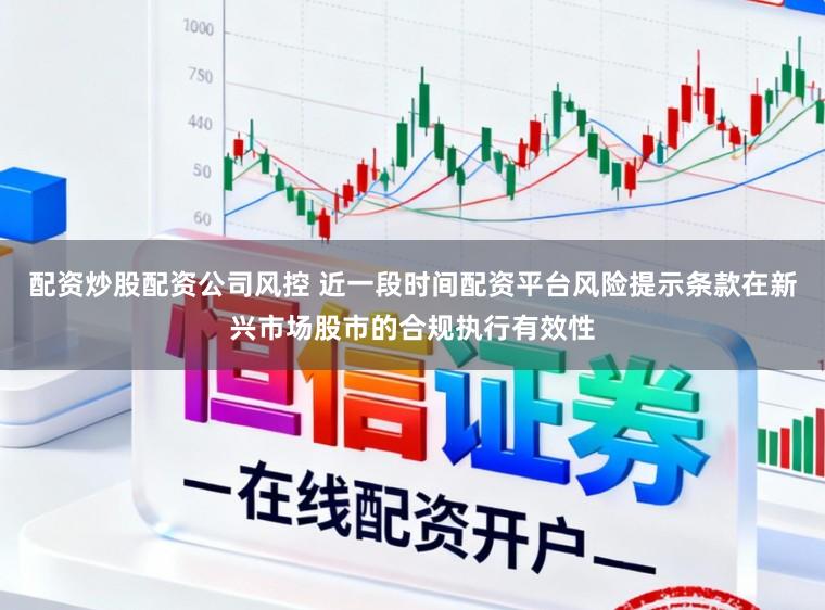 配资炒股配资公司风控 近一段时间配资平台风险提示条款在新兴市场股市的合规执行有效性
