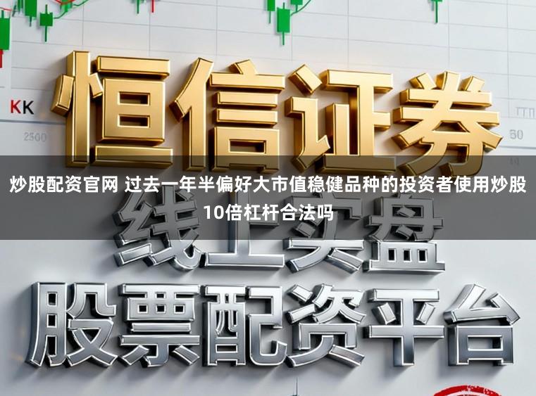 炒股配资官网 过去一年半偏好大市值稳健品种的投资者使用炒股10倍杠杆合法吗