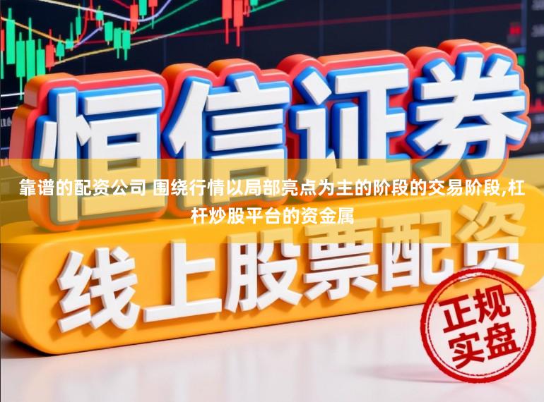 靠谱的配资公司 围绕行情以局部亮点为主的阶段的交易阶段,杠杆炒股平台的资金属
