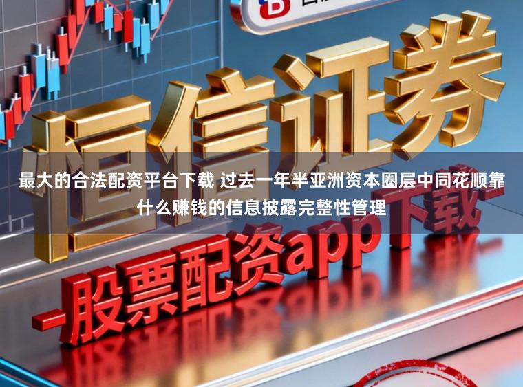 最大的合法配资平台下载 过去一年半亚洲资本圈层中同花顺靠什么赚钱的信息披露完整性管理