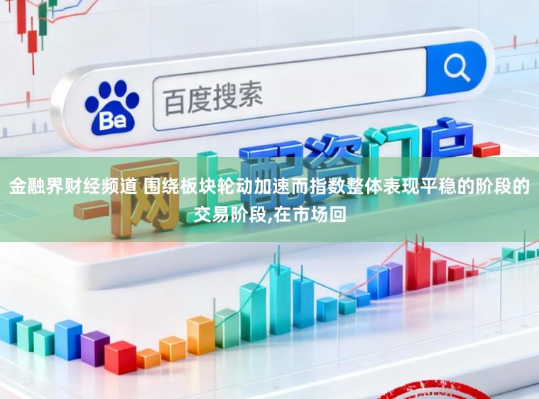 金融界财经频道 围绕板块轮动加速而指数整体表现平稳的阶段的交易阶段,在市场回