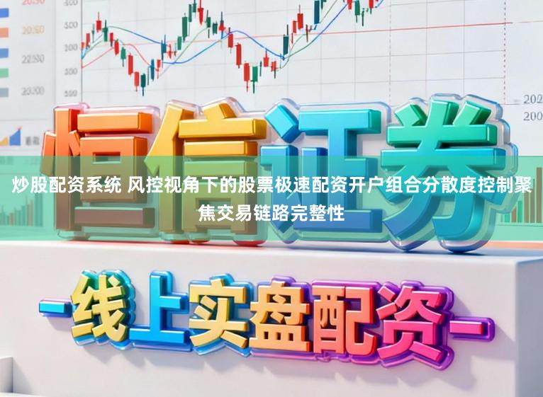 炒股配资系统 风控视角下的股票极速配资开户组合分散度控制聚焦交易链路完整性